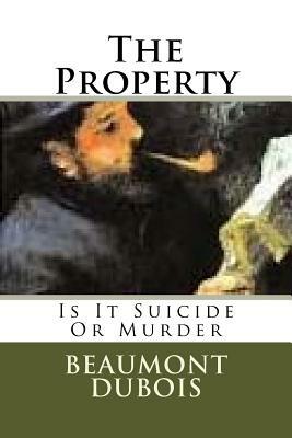 The Property: Is It Suicide Or Murder by Beaumont DuBois