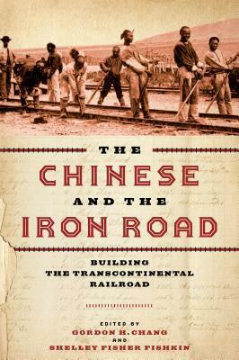 The Chinese and the Iron Road: Building the Transcontinental Railroad by Gordon H Chang, Shelley Fisher Fishkin, Roland Hsu, Hilton Obenzinger