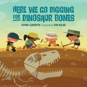 Here We Go Digging for Dinosaur Bones by Bob Kolar, Susan Lendroth