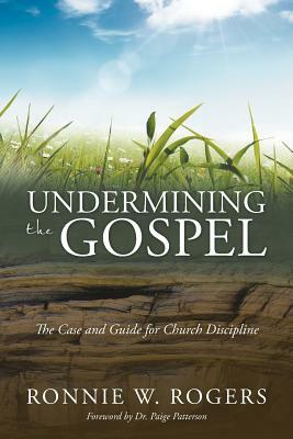 Undermining the Gospel: The Case and Guide for Church Discipline by Ronnie W. Rogers