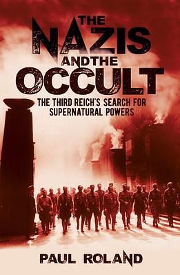 The Nazis and the Occult: The Third Reich's Search for Supernatural Powers by Paul Roland, Paul Roland