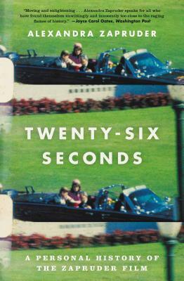 Twenty-Six Seconds: A Personal History of the Zapruder Film by Alexandra Zapruder