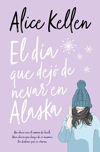 El día que dejó de nevar en Alaska by Alice Kellen