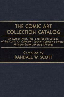 The Comic Art Collection Catalog: An Author, Artist, Title, and Subject Catalog of the Comic Art Collection, Special Collections Division, Michigan St by Randall W. Scott