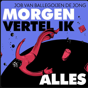 Morgen vertel ik alles by Job van Ballegoijen de Jong