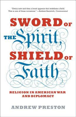 Sword of the Spirit, Shield of Faith: Religion in American War and Diplomacy by Andrew Preston