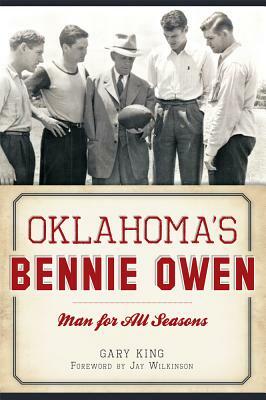 Oklahoma's Bennie Owen: Man for All Seasons by Gary King