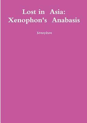 Lost in Asia: Xenophon's Anabasis by Xenophon