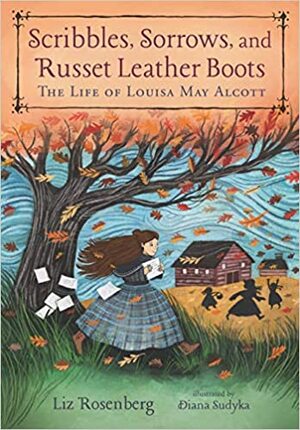Scribbles, Sorrows, and Russet Leather Boots: The Life of Louisa May Alcott by Liz Rosenberg, Diana Sudyka