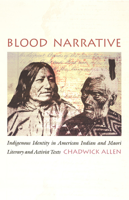 Blood Narrative: Indigenous Identity in American Indian and Maori Literary and Activist Texts by Chadwick Allen