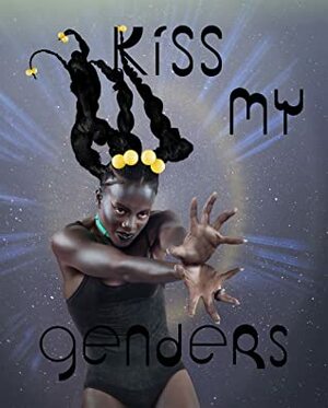 Kiss My Genders by Nat Raha, Charlie Fox, Amrou Al-Kadhi, Tark Lakhrissi, Paul Clinton, Jack Halberstam, Renate Lorenz, Susan Stryker, Vincent Honore, Jay Bernard, Manuel Segade, Travis Alabanza