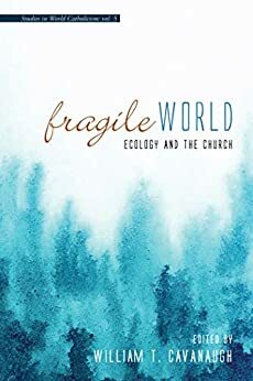 Fragile World: Ecology and the Church by William T. Cavanaugh