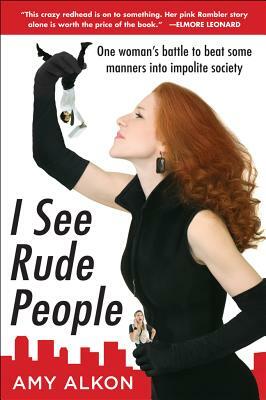 I See Rude People: One Woman's Battle to Beat Some Manners Into Impolite Society by Amy Alkon