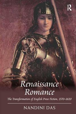 Renaissance Romance: The Transformation of English Prose Fiction, 1570 1620 by Nandini Das
