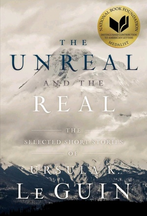 The Unreal and the Real: The Selected Short Stories of Ursula K. Le Guin by Ursula K. Le Guin