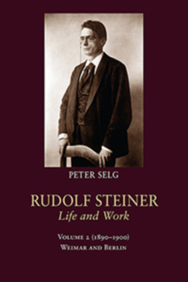 Rudolf Steiner, Life and Work: Volume 2: 1890-1900: Weimar and Berlin by Peter Selg