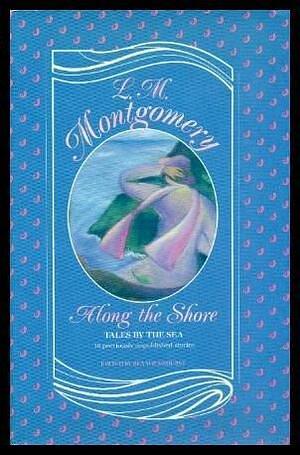 Along the Shore: Tales by the Sea by L.M. Montgomery, Rea Wilmshurst