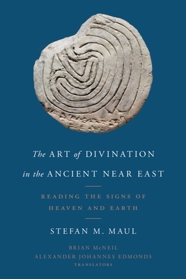 The Art of Divination in the Ancient Near East: Reading the Signs of Heaven and Earth by Stefan M. Maul