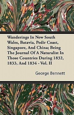 Wanderings In New South Wales, Batavia, Pedir Coast, Singapore, And China; Being The Journal Of A Naturalist In Those Countries During 1832, 1833, And by George Bennett
