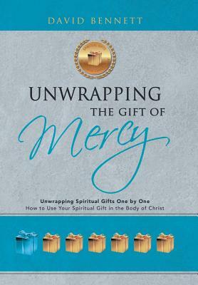 Unwrapping the Gift of Mercy: Unwrapping Spiritual Gifts One by One; How to Use Your Spiritual Gift in the Body of Christ by David Bennett