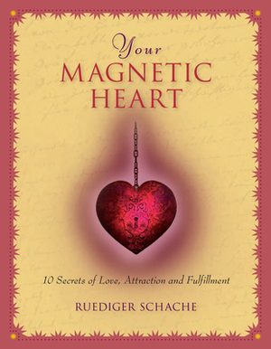 Your Magnetic Heart: 10 Secrets of Love, Attraction and Fulfillment by Ruediger Schache