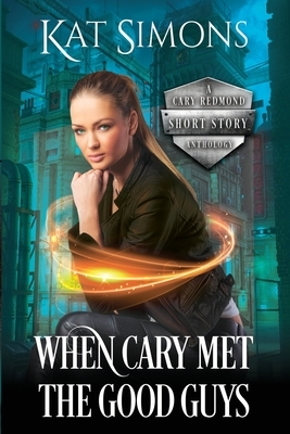 When Cary Met the Good Guys: A Cary Redmond Short Story Anthology by Kat Simons