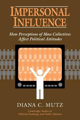 Impersonal Influence: How Perceptions of Mass Collectives Affect Political Attitudes by Diana C. Mutz