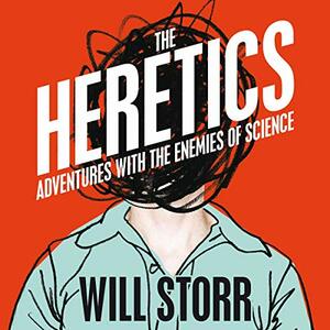 Heretics: Adventures With The Enemies Of Science by Will Storr