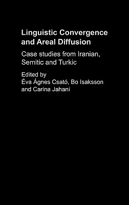 Linguistic Convergence and Areal Diffusion: Case Studies from Iranian, Semitic and Turkic by Carina Jahani, Bo Isaksson, Éva Ágnes Csató