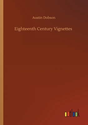 Eighteenth Century Vignettes by Austin Dobson
