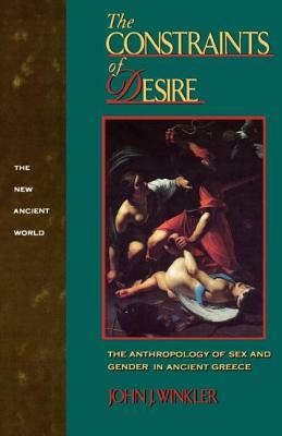 The Constraints of Desire: The Anthropology of Sex and Gender in Ancient Greece by John J. Winkler