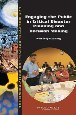 Engaging the Public in Critical Disaster Planning and Decision Making: Workshop Summary by Institute of Medicine, Board on Health Sciences Policy, Forum on Medical and Public Health Prepa