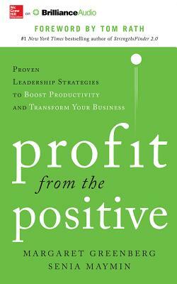 Profit from the Positive: Proven Leadership Strategies to Boost Productivity and Transform Your Business by Senia Maymin, Margaret H. Greenberg