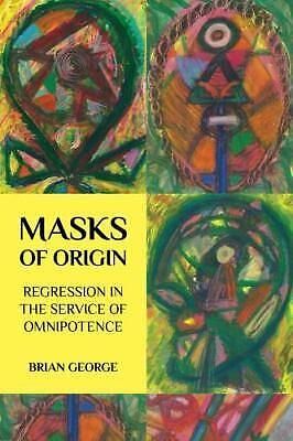 Masks of Origin: Regression in the Service of Omnipotence by Brian George