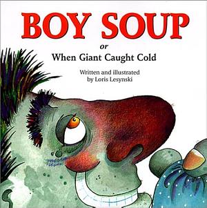 Boy Soup: Or When Giant Caught Cold by Loris Lesynski, Loris Lesynksi