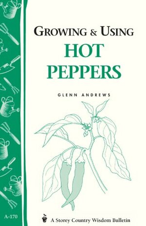 Growing & Using Hot Peppers: (Storey's Country Wisdom Bulletin A-170) by Glenn Andrews