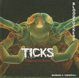 Ticks: Digging for Blood by Barbara A. Somervill