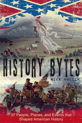 History Bytes: 37 People, Places, and Events That Shaped American History by Nick Vulich