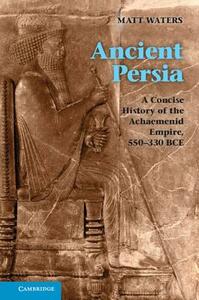 Ancient Persia: A Concise History of the Achaemenid Empire, 550-330 Bce by Matt Waters