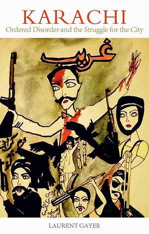 Karachi: Ordered Disorder and the Struggle for City by Laurent Gayer