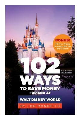 102 Ways to Save Money for and at Walt Disney World: Bonus! 40 Free Things to Enjoy, Eat, Do and Collect! by Lou Mongello