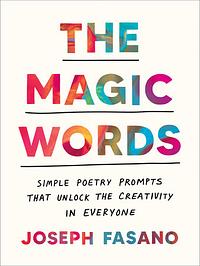 The Magic Words: Simple Poetry Prompts That Unlock the Creativity in Everyone by Joseph Fasano