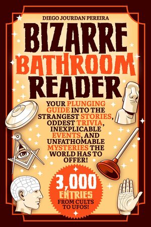 Bizarre Bathroom Reader: Your Plunging Guide into the Strangest Stories, Oddest Trivia, Inexplicable Events, and Unfathomable Mysteries the World Has to Offer! by Diego Jourdan Pereira