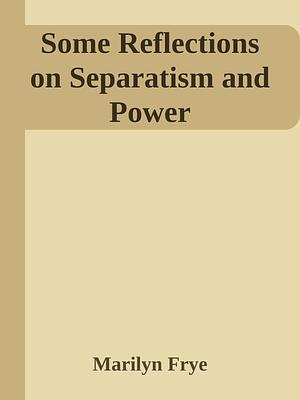 Some Reflections on Separatism and Power by Marilyn Frye