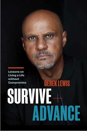 Survive and Advance: Lessons on Living a Life Without Compromise by Derek Lewis