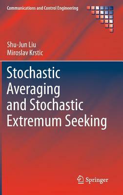 Stochastic Averaging and Stochastic Extremum Seeking by Miroslav Krstic, Shu-Jun Liu