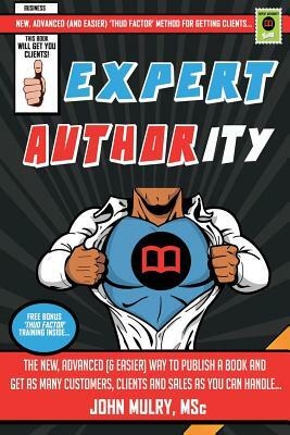 Expert Authority: The New, Advanced (& Easier) Way To Publish A Book And Get As Many Customers, Clients And Sales As You Can Handle... by John Mulry