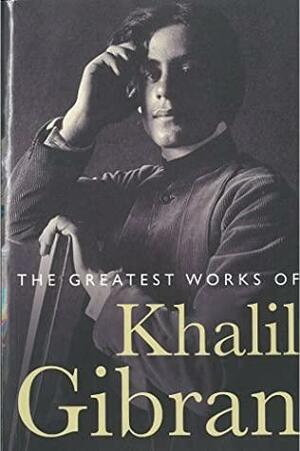 The Greatest Works of Khalil Gibran by Khalil Gibran, Kahlil Gibran