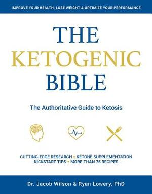 The Ketogenic Bible: The Authoritative Guide to Ketosis by Jacob Wilson, Ryan Lowery