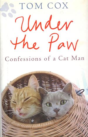 Under the Paw: Confessions of a Cat Man by Tom Cox